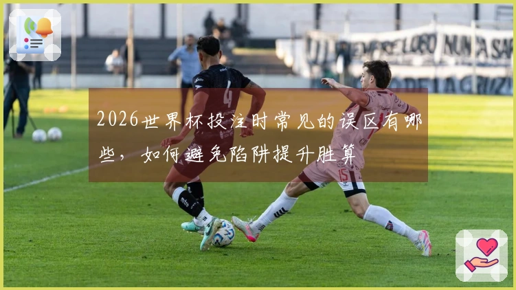 2026世界杯投注时常见的误区有哪些，如何避免陷阱提升胜算