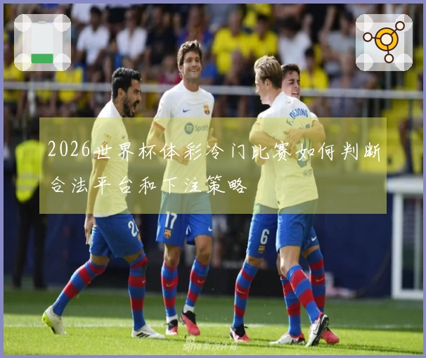 2026世界杯体彩冷门比赛如何判断合法平台和下注策略