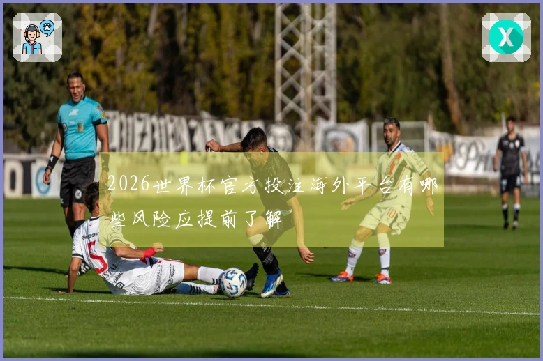 2026世界杯官方投注海外平台有哪些风险应提前了解
